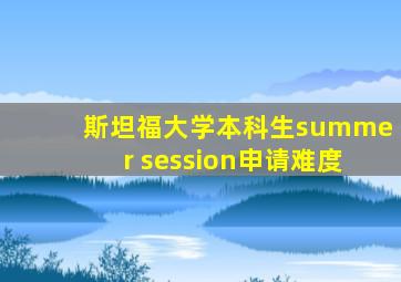 斯坦福大学本科生summer session申请难度